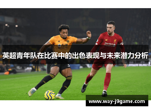 英超青年队在比赛中的出色表现与未来潜力分析 英超青年队在比赛中的出色表现与未来潜力分析
