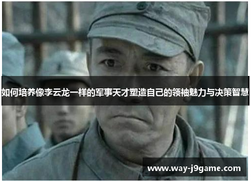 如何培养像李云龙一样的军事天才塑造自己的领袖魅力与决策智慧