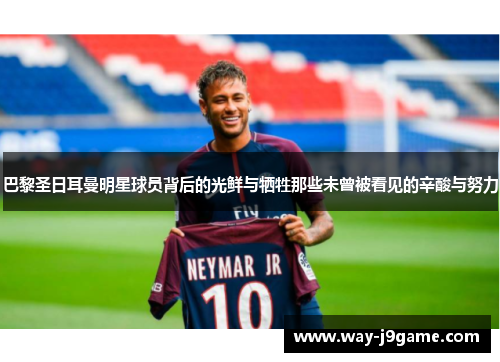 巴黎圣日耳曼明星球员背后的光鲜与牺牲那些未曾被看见的辛酸与努力