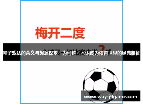 帽子戏法的含义与起源探索：为何这一术语成为体育世界的经典象征