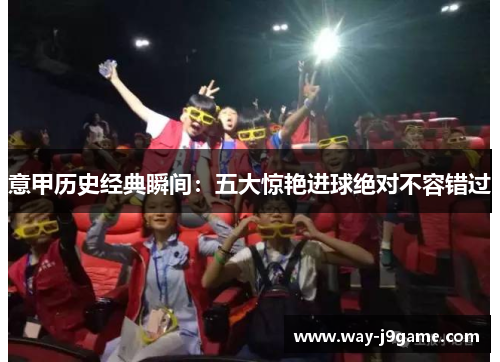 意甲历史经典瞬间：五大惊艳进球绝对不容错过