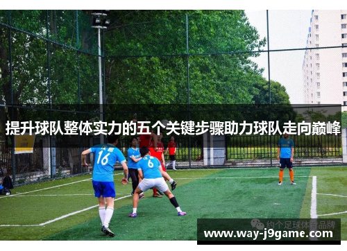 提升球队整体实力的五个关键步骤助力球队走向巅峰