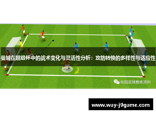 曼城在超级杯中的战术变化与灵活性分析：攻防转换的多样性与适应性