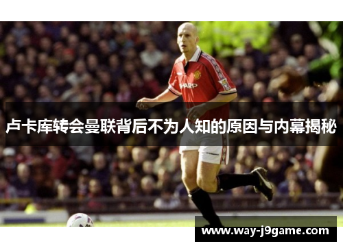 卢卡库转会曼联背后不为人知的原因与内幕揭秘