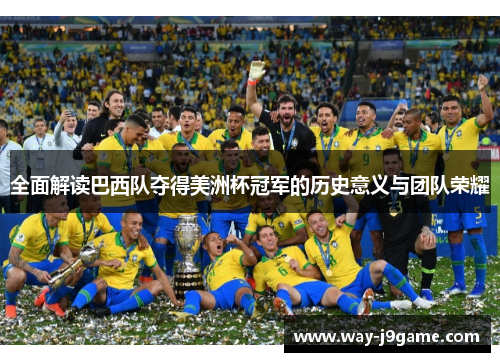 全面解读巴西队夺得美洲杯冠军的历史意义与团队荣耀 全面解读巴西队夺得美洲杯冠军的历史意义与团队荣耀