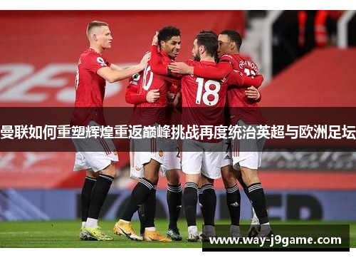 曼联如何重塑辉煌重返巅峰挑战再度统治英超与欧洲足坛 曼联如何重塑辉煌重返巅峰挑战再度统治英超与欧洲足坛