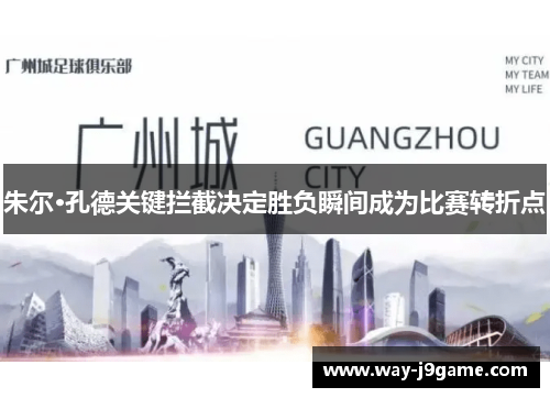 朱尔·孔德关键拦截决定胜负瞬间成为比赛转折点