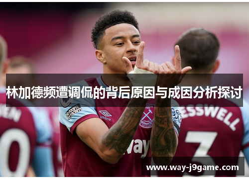 林加德频遭调侃的背后原因与成因分析探讨