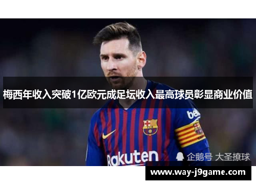 梅西年收入突破1亿欧元成足坛收入最高球员彰显商业价值 梅西年收入突破1亿欧元成足坛收入最高球员彰显商业价值