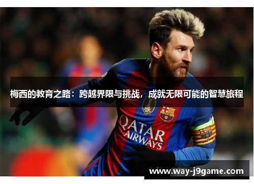 梅西的教育之路:跨越界限与挑战,成就无限可能的智慧旅程 梅西的教育之路:跨越界限与挑战,成就无限可能的智慧旅程