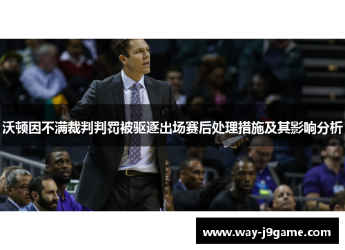 沃顿因不满裁判判罚被驱逐出场赛后处理措施及其影响分析 沃顿因不满裁判判罚被驱逐出场赛后处理措施及其影响分析