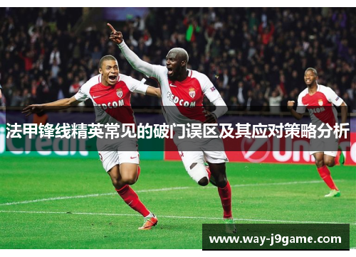 法甲锋线精英常见的破门误区及其应对策略分析 法甲锋线精英常见的破门误区及其应对策略分析