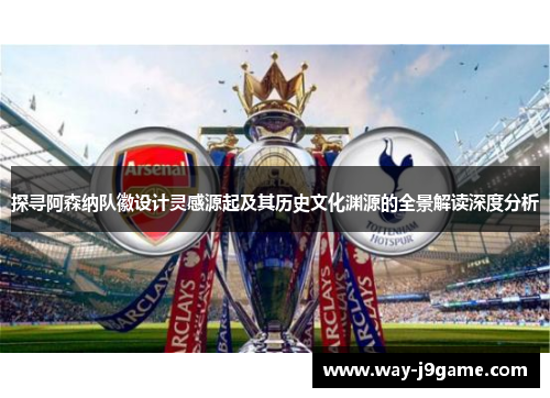 探寻阿森纳队徽设计灵感源起及其历史文化渊源的全景解读深度分析 探寻阿森纳队徽设计灵感源起及其历史文化渊源的全景解读深度分析