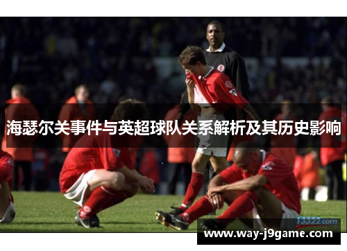 海瑟尔关事件与英超球队关系解析及其历史影响