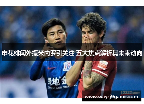申花绯闻外援米内罗引关注 五大焦点解析其未来动向