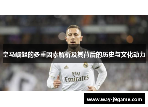 皇马崛起的多重因素解析及其背后的历史与文化动力