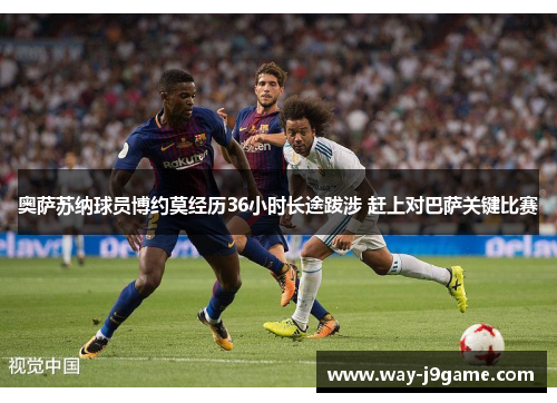 奥萨苏纳球员博约莫经历36小时长途跋涉 赶上对巴萨关键比赛