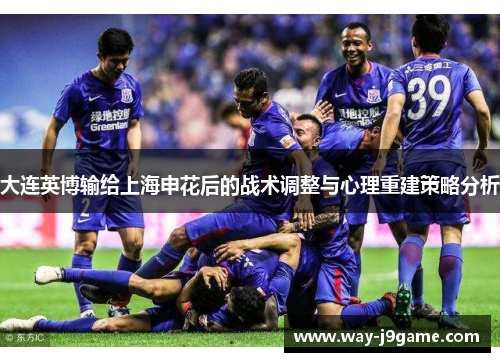 大连英博输给上海申花后的战术调整与心理重建策略分析