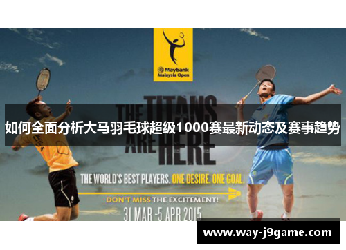 如何全面分析大马羽毛球超级1000赛最新动态及赛事趋势 如何全面分析大马羽毛球超级1000赛最新动态及赛事趋势