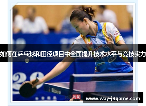 如何在乒乓球和田径项目中全面提升技术水平与竞技实力