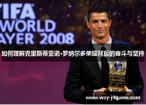 如何理解克里斯蒂亚诺·罗纳尔多荣耀背后的奋斗与坚持 如何理解克里斯蒂亚诺·罗纳尔多荣耀背后的奋斗与坚持