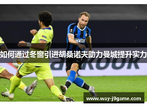 如何通过冬窗引进胡桑诺夫助力曼城提升实力 如何通过冬窗引进胡桑诺夫助力曼城提升实力