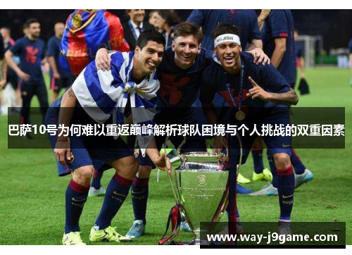 巴萨10号为何难以重返巅峰解析球队困境与个人挑战的双重因素 巴萨10号为何难以重返巅峰解析球队困境与个人挑战的双重因素