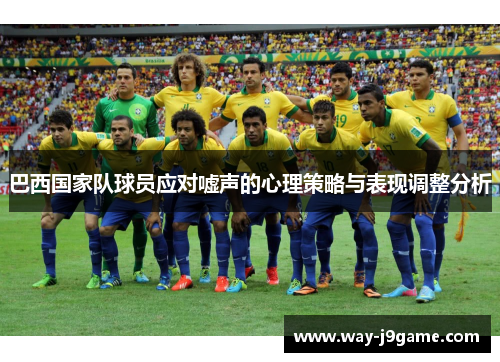 巴西国家队球员应对嘘声的心理策略与表现调整分析 巴西国家队球员应对嘘声的心理策略与表现调整分析