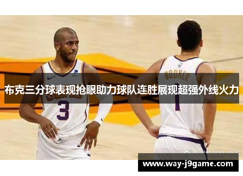 布克三分球表现抢眼助力球队连胜展现超强外线火力