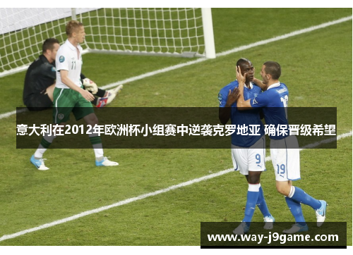 意大利在2012年欧洲杯小组赛中逆袭克罗地亚 确保晋级希望