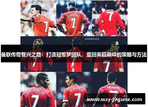 曼联传奇复兴之路:打造冠军梦团队,重回英超巅峰的策略与方法 曼联传奇复兴之路:打造冠军梦团队,重回英超巅峰的策略与方法
