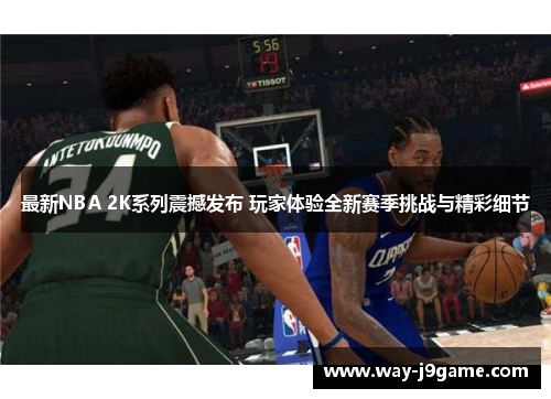 最新NBA 2K系列震撼发布 玩家体验全新赛季挑战与精彩细节 最新NBA 2K系列震撼发布 玩家体验全新赛季挑战与精彩细节