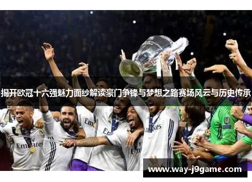 揭开欧冠十六强魅力面纱解读豪门争锋与梦想之路赛场风云与历史传承