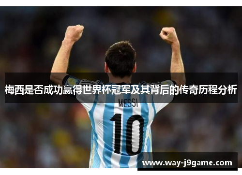 梅西是否成功赢得世界杯冠军及其背后的传奇历程分析