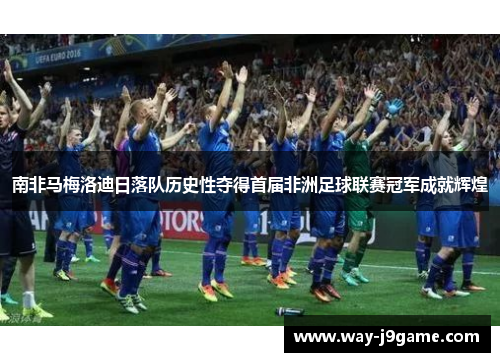 南非马梅洛迪日落队历史性夺得首届非洲足球联赛冠军成就辉煌 南非马梅洛迪日落队历史性夺得首届非洲足球联赛冠军成就辉煌