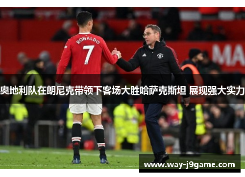 奥地利队在朗尼克带领下客场大胜哈萨克斯坦 展现强大实力 奥地利队在朗尼克带领下客场大胜哈萨克斯坦 展现强大实力