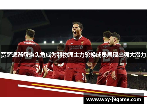 宽萨逐渐崭露头角成为利物浦主力轮换成员展现出强大潜力 宽萨逐渐崭露头角成为利物浦主力轮换成员展现出强大潜力