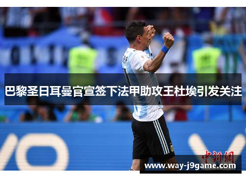 巴黎圣日耳曼官宣签下法甲助攻王杜埃引发关注 巴黎圣日耳曼官宣签下法甲助攻王杜埃引发关注