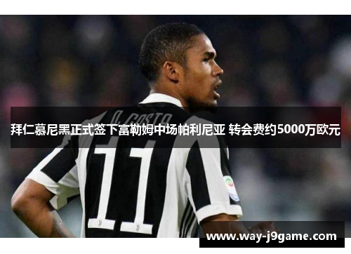 拜仁慕尼黑正式签下富勒姆中场帕利尼亚 转会费约5000万欧元 拜仁慕尼黑正式签下富勒姆中场帕利尼亚 转会费约5000万欧元