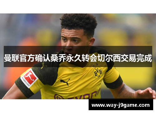 曼联官方确认桑乔永久转会切尔西交易完成