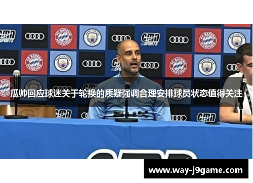 瓜帅回应球迷关于轮换的质疑强调合理安排球员状态值得关注