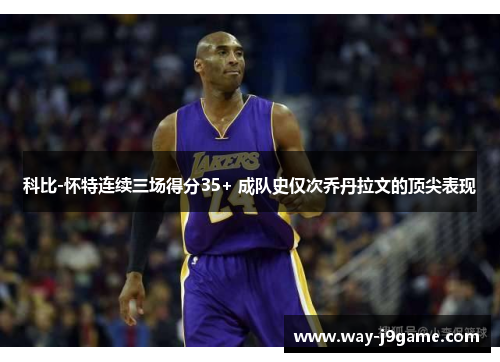 科比-怀特连续三场得分35+ 成队史仅次乔丹拉文的顶尖表现