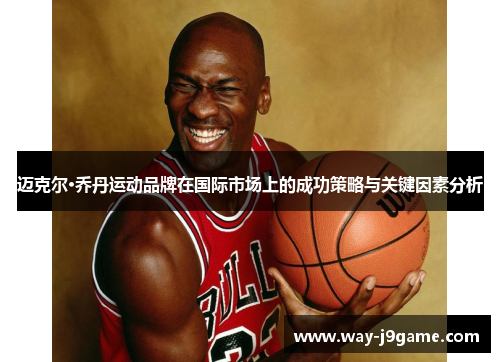 迈克尔·乔丹运动品牌在国际市场上的成功策略与关键因素分析