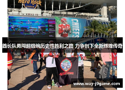 酋长队勇闯超级碗历史性胜利之路 力争创下全新辉煌传奇 酋长队勇闯超级碗历史性胜利之路 力争创下全新辉煌传奇