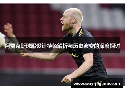 阿贾克斯球服设计特色解析与历史演变的深度探讨